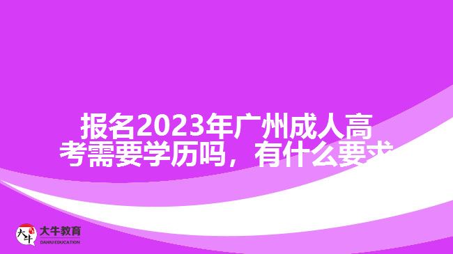 报名2023年广州成人高考需要学历吗