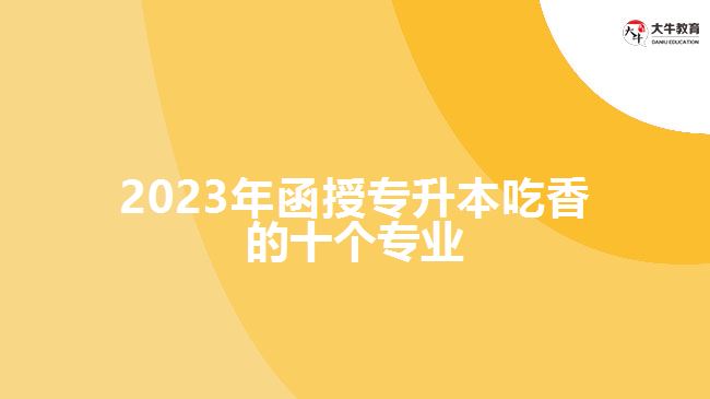 2023年函授专升本吃香的十个专业