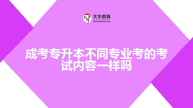 成考专升本不同专业考的考试内容