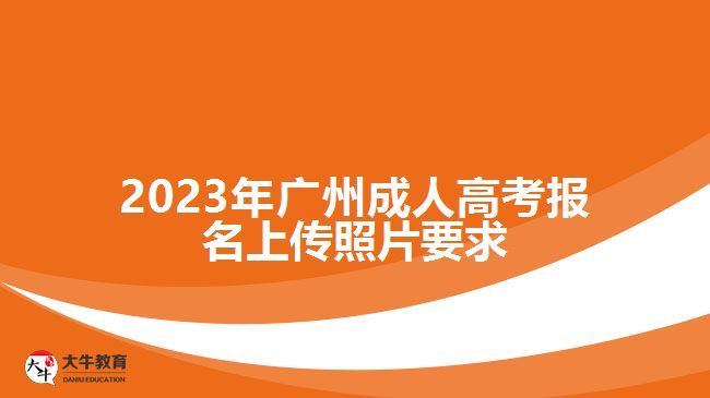 2023年广州成人高考报名上传照片要求