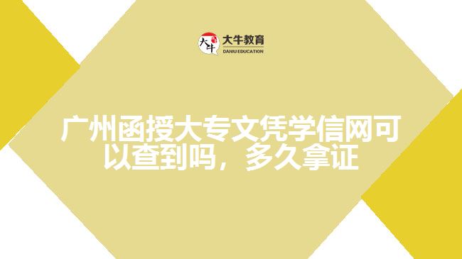 广州函授大专文凭学信网可以查到吗,多久拿证