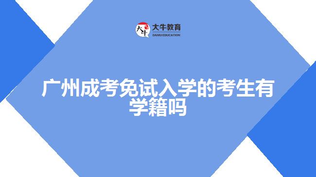 广州成考免试入学的考生有学籍吗