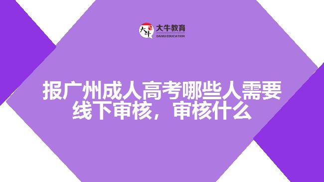 报广州成人高考哪些人需要线下审核