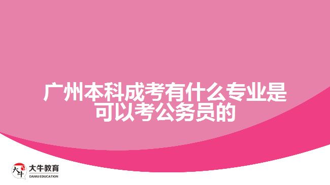 广州本科成考有什么专业是可以考公务员的