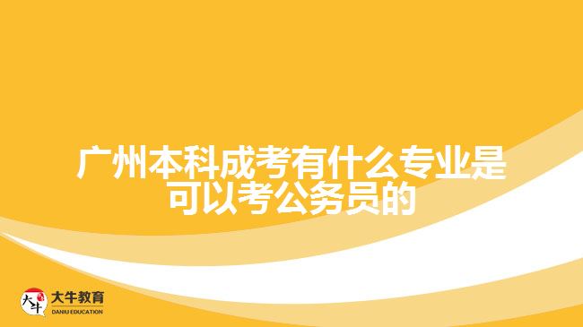 广州本科成考有什么专业是可以考公务员的