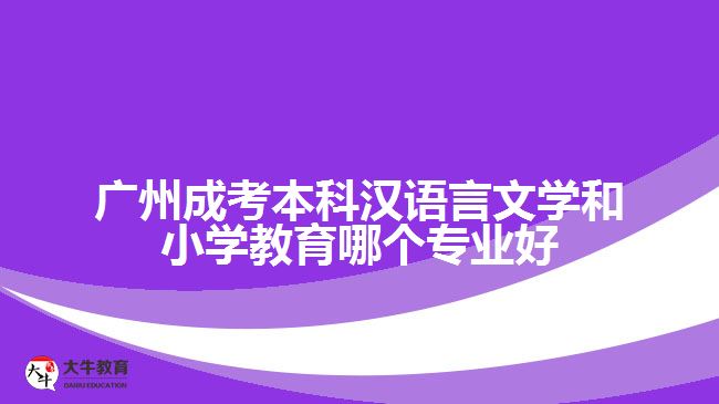 广州成考本科汉语言文学和小学教育哪个专业好