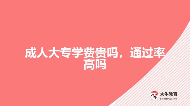 成人大专学费贵吗，通过率高吗