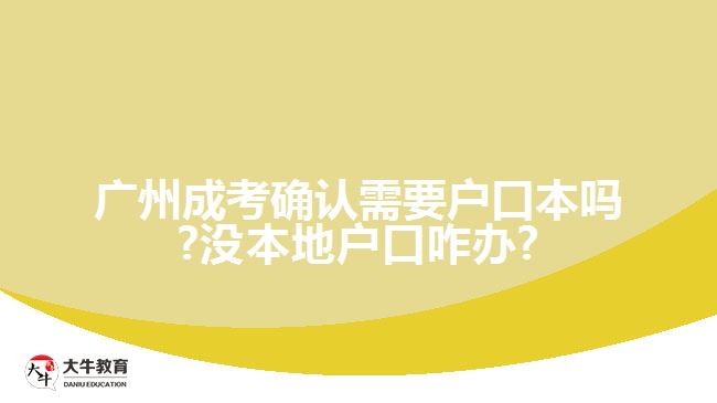 广州成考确认需要户口本吗?没本地户口咋办?