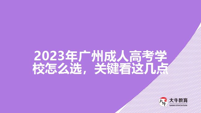 2023年广州成人高考学校怎么选，关键看这几点