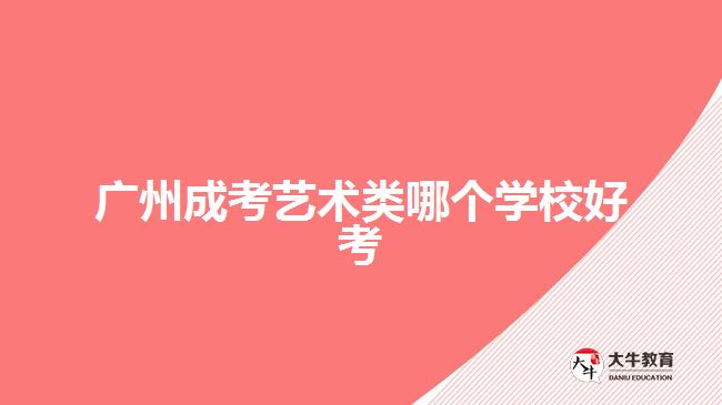 广州成考艺术类哪个学校好考