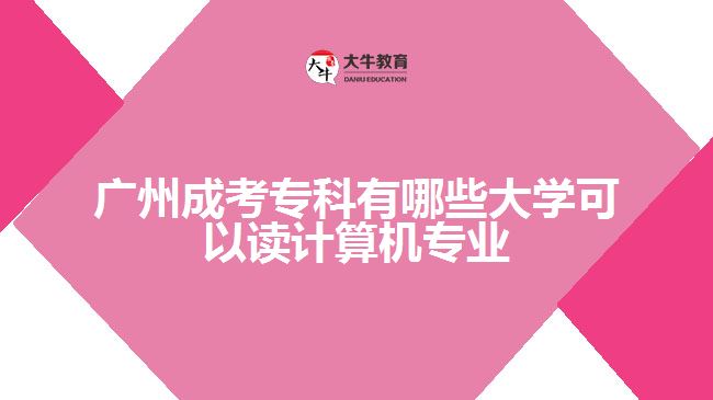 广州成考专科有哪些大学可以读计算机专业