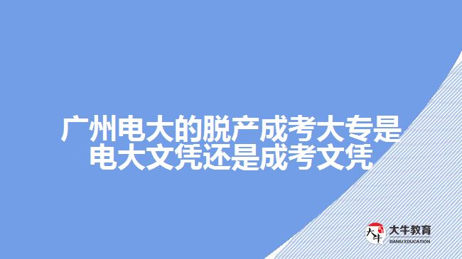 广州电大的脱产成考大专是电大文凭还是成考文凭