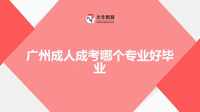广州成人成考哪个专业好毕业