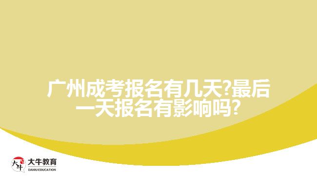广州成考报名有几天?最后一天报名有影响吗?