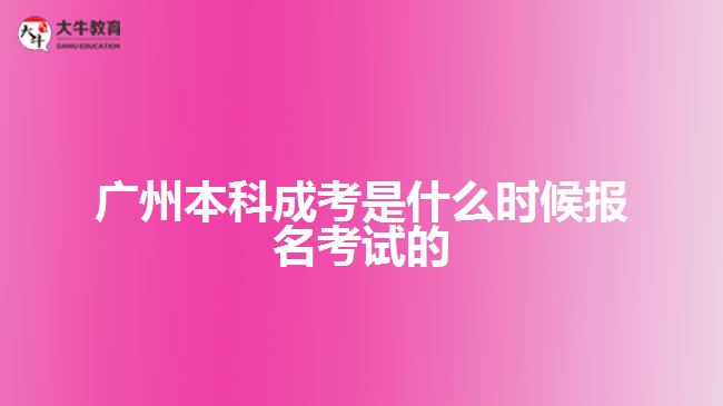 广州本科成考是什么时候报名考试的