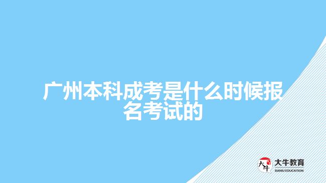 广州本科成考是什么时候报名考试的