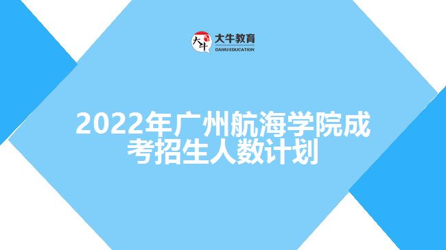 2022年广州航海学院成考招生人数计划