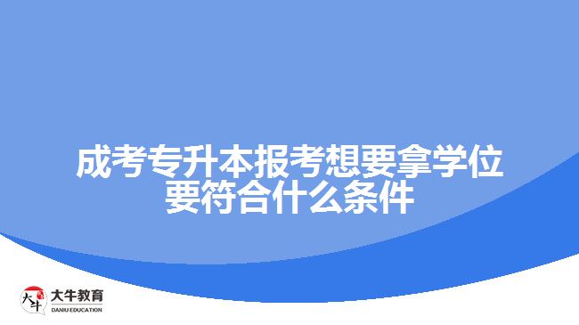 成考专升本报考想要拿学位要符合什么条件
