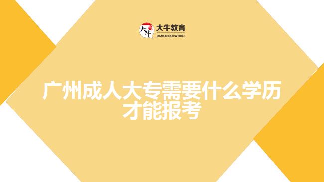 广州成人大专需要什么学历才能报考