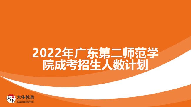 2022年广东第二师范学院成考招生人数计划