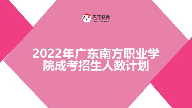 2022年广东南方职业学院成考招生人数计划