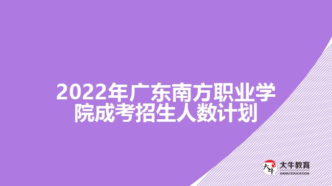 2022年广东南方职业学院成考招生人数计划