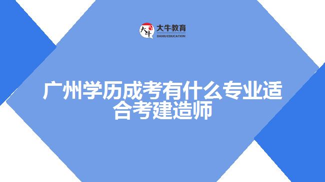 广州学历成考有什么专业适合考建造师