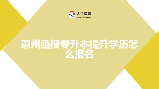 惠州函授专升本提升学历怎么报名