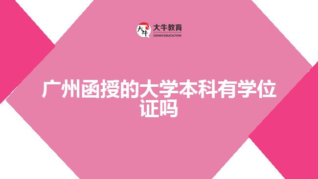 广州函授的大学本科有学位证吗