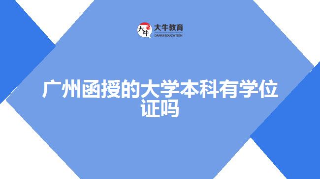 广州函授的大学本科有学位证吗