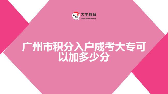广州市积分入户成考大专可以加多少分