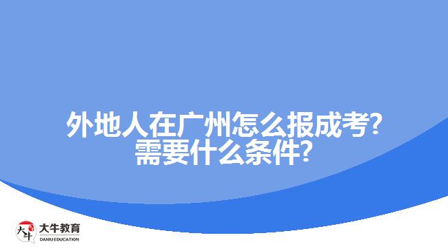 外地人在广州怎么报成考?需要什么条件?