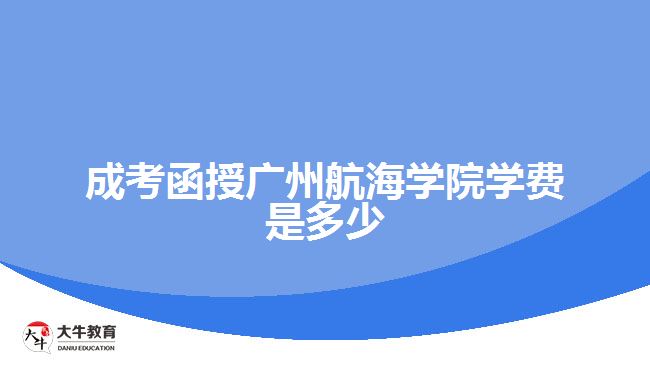 成考函授广州航海学院学费是多少
