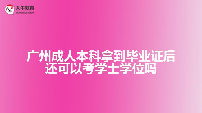 广州成人本科拿到毕业证后还可以考学士学位吗