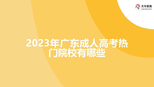 2023年广东成人高考热门院校有哪些