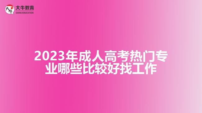 成人高考热门专业哪些比较好找工作