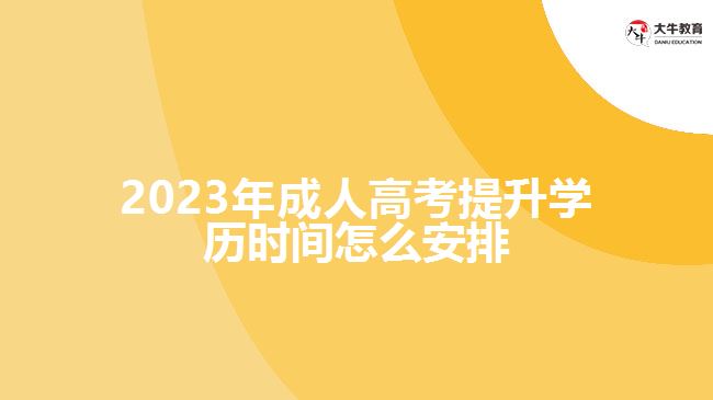 2023年成人高考提升学历时间怎么安排