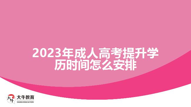 2023年成人高考提升学历时间怎么安排
