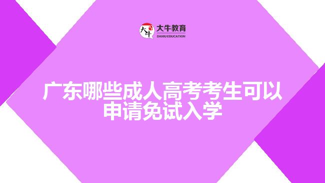 广东哪些成人高考考生可以申请免试入学