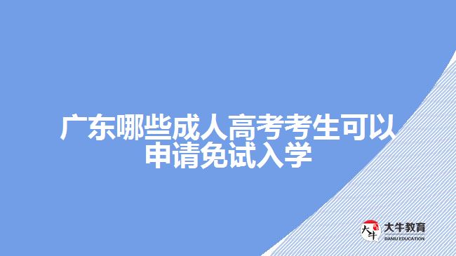 广东哪些成人高考考生可以申请免试入学