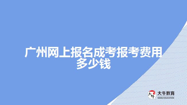 广州网上报名成考报考费用多少钱