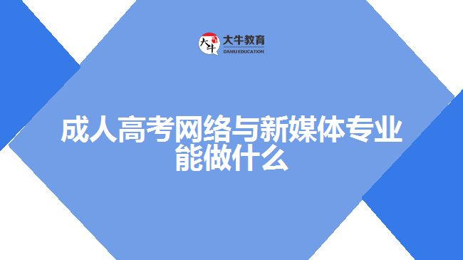 成人高考网络与新媒体专业能做什么
