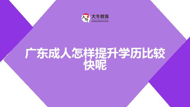 广东成人怎样提升学历比较快呢