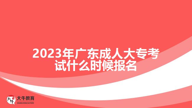 2023年广东成人大专考试什么时候报名