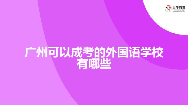 广州可以成考的外国语学校有哪些