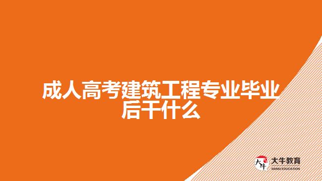 成人高考建筑工程专业毕业后干什么