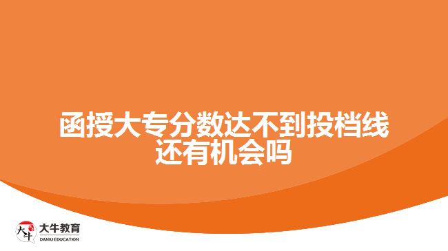 函授大专分数达不到投档线还有机会吗
