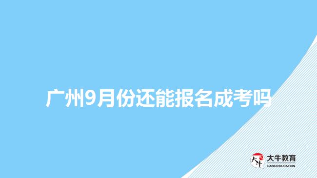 广州9月份还能报名成考吗