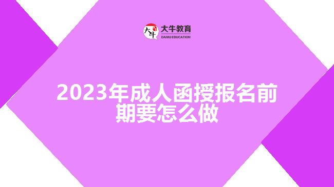 2023年成人函授报名前期要怎么做