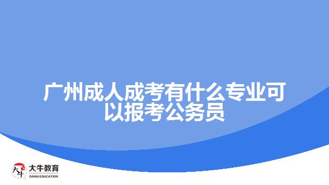 广州成人成考有什么专业可以报考公务员